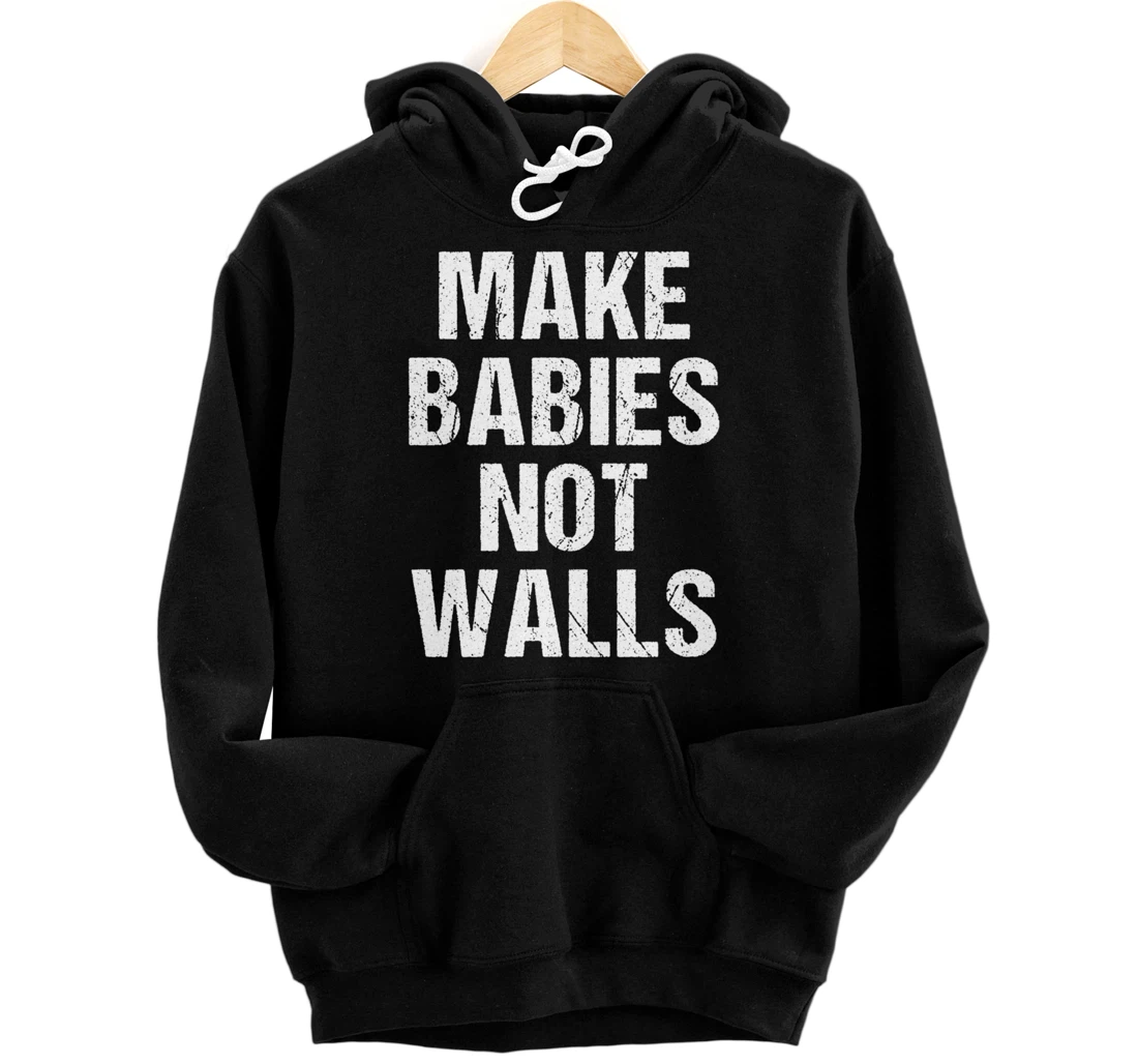 Make babies not walls - #Resist, Never Trump, Anti-Trump Pullover Hoodie