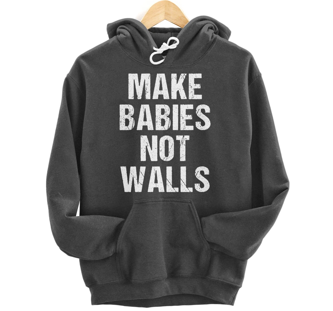 Make babies not walls - #Resist, Never Trump, Anti-Trump Pullover Hoodie