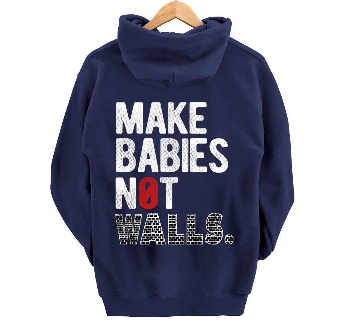 Make babies not walls - Anti-Trump, #Resist, Never Trump Pullover Hoodie
