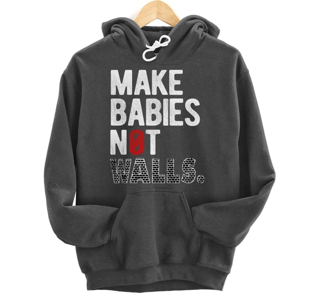 Make babies not walls - Anti-Trump, #Resist, Never Trump Pullover Hoodie