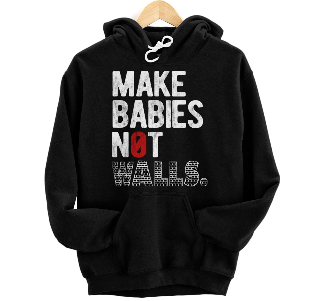 Make babies not walls - Anti-Trump, #Resist, Never Trump Pullover Hoodie