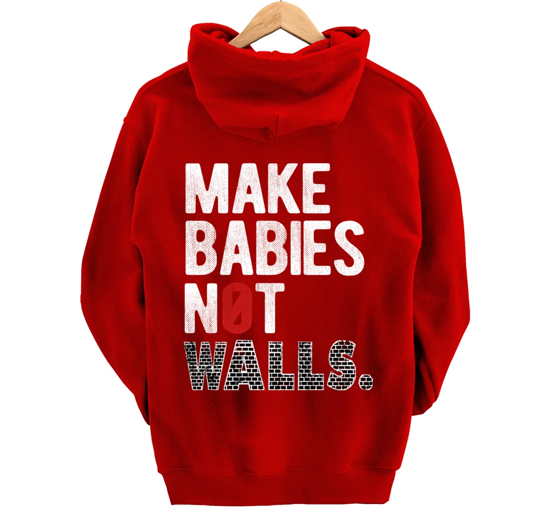 Make babies not walls - Anti-Trump, #Resist, Never Trump Pullover Hoodie