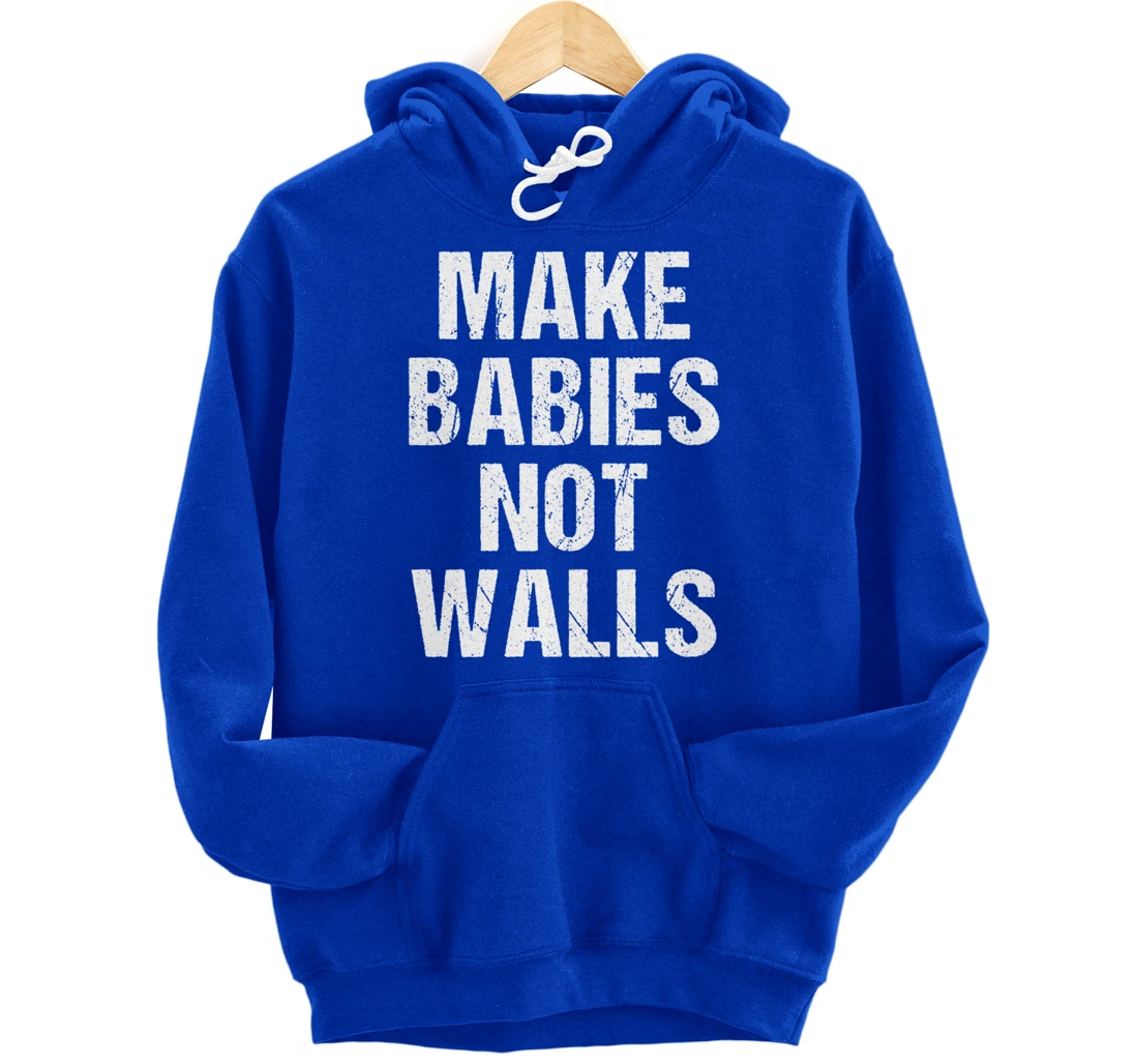 Make babies not walls - #Resist, Never Trump, Anti-Trump Pullover Hoodie