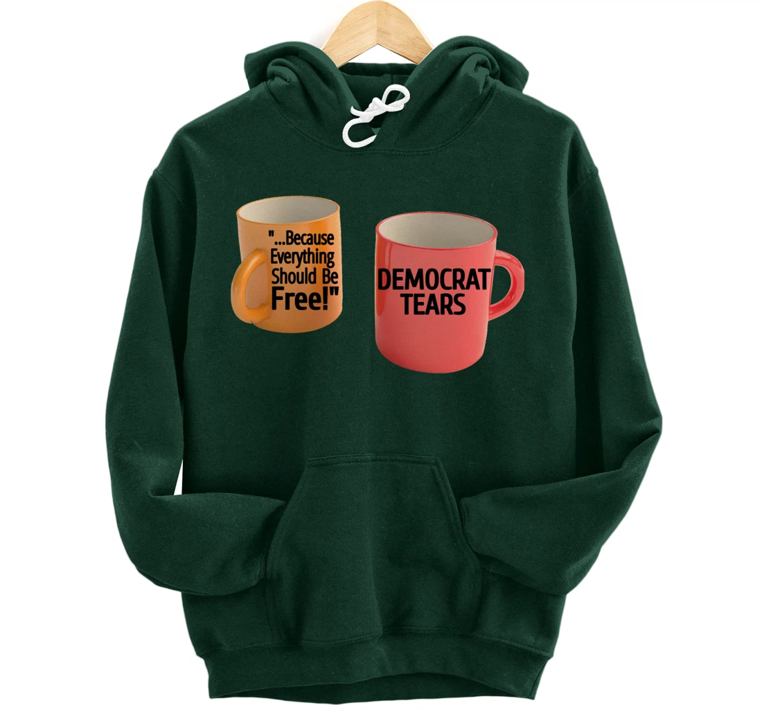 Democrat Tears Because Everything Free Coffee Mug Pro Trump Pullover Hoodie