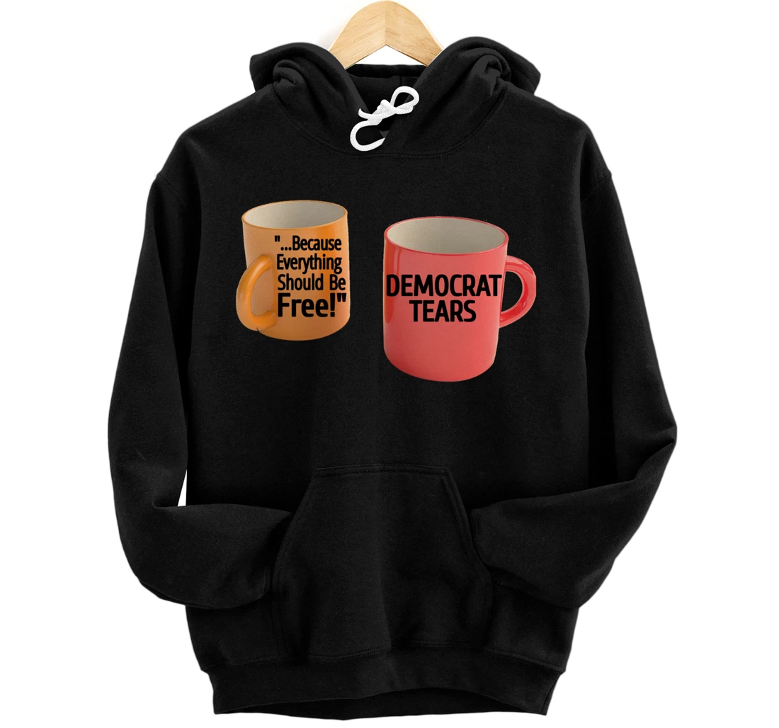 Democrat Tears Because Everything Free Coffee Mug Pro Trump Pullover Hoodie