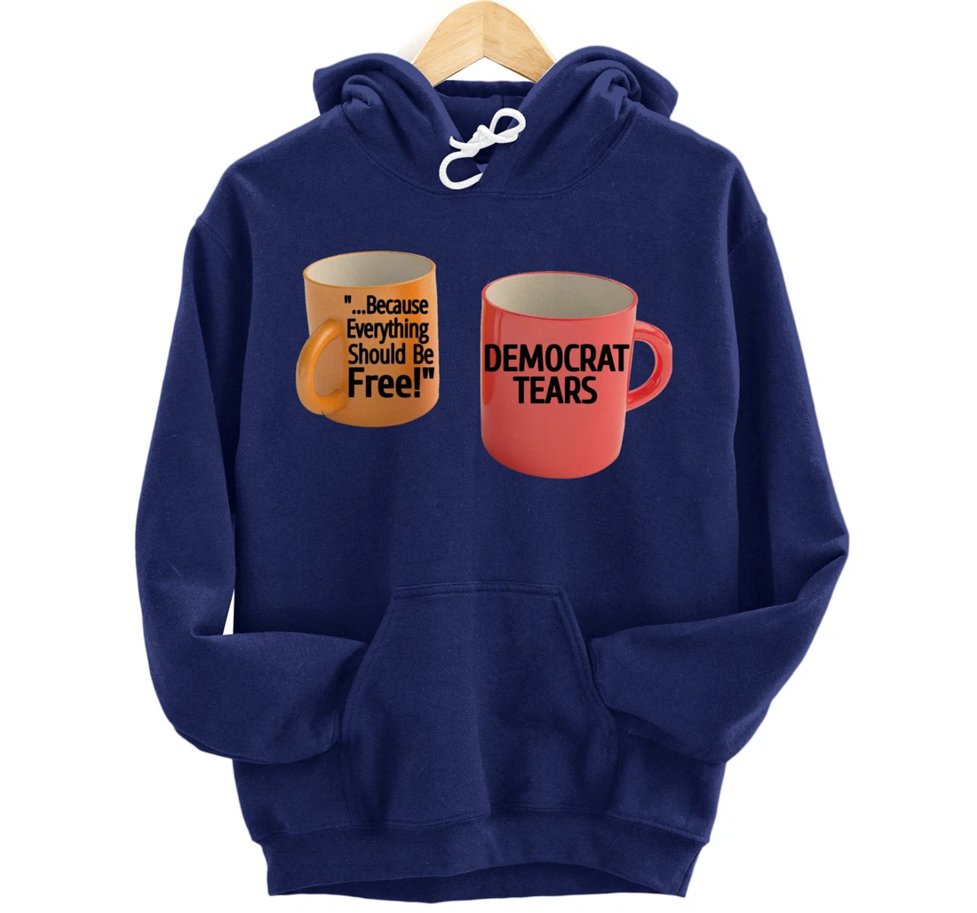 Democrat Tears Because Everything Free Coffee Mug Pro Trump Pullover Hoodie