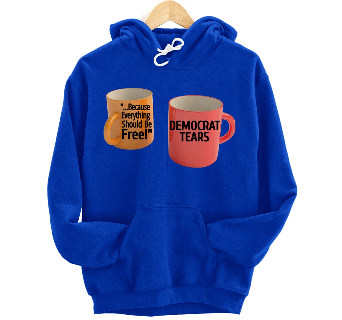 Democrat Tears Because Everything Free Coffee Mug Pro Trump Pullover Hoodie
