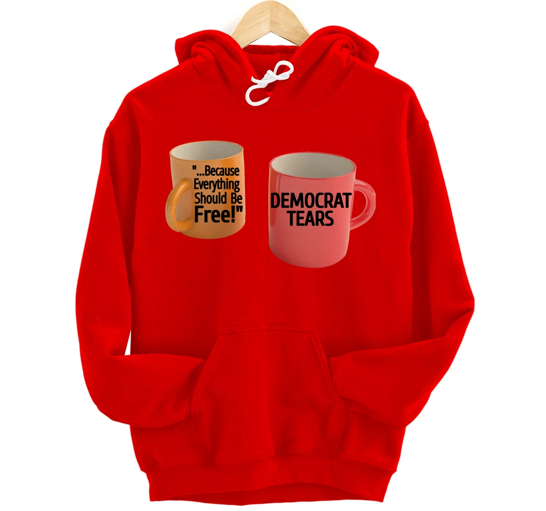 Democrat Tears Because Everything Free Coffee Mug Pro Trump Pullover Hoodie