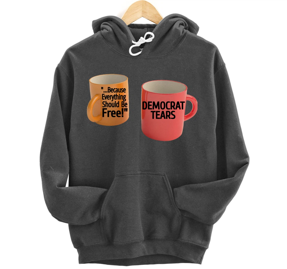 Democrat Tears Because Everything Free Coffee Mug Pro Trump Pullover Hoodie