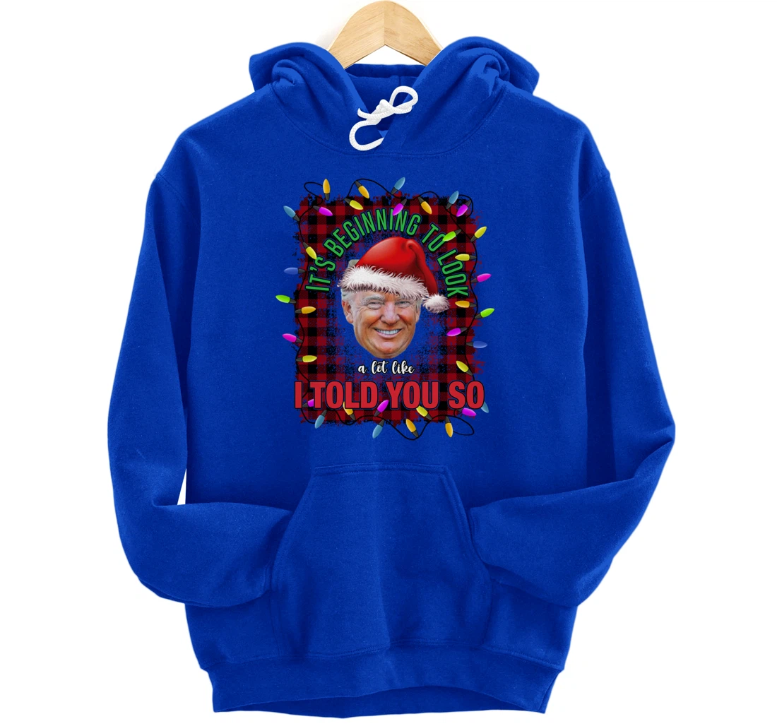 It's Beginning To Look A Lot Like I Told You So Trump Xmas Pullover Hoodie
