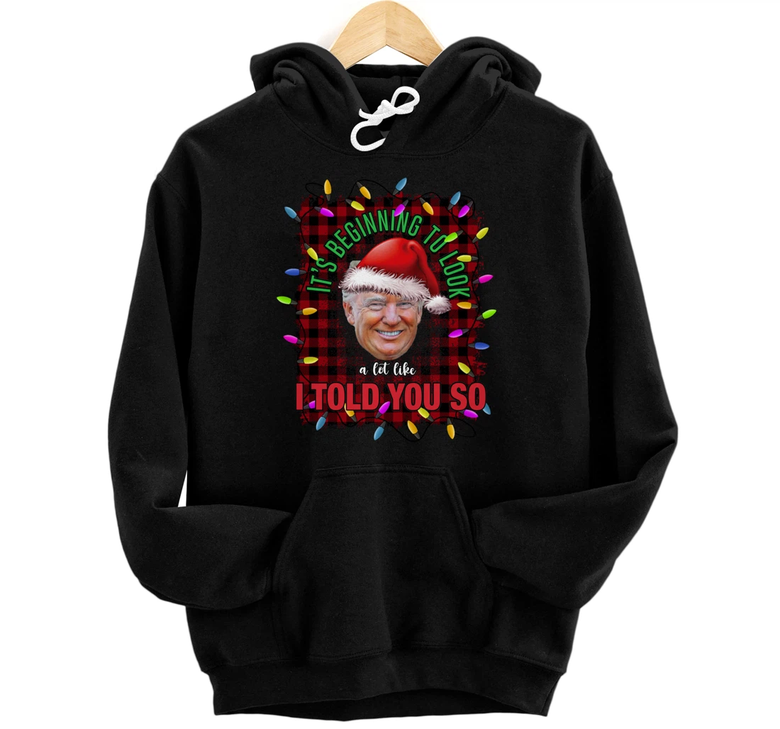 It's Beginning To Look A Lot Like I Told You So Trump Xmas Pullover Hoodie