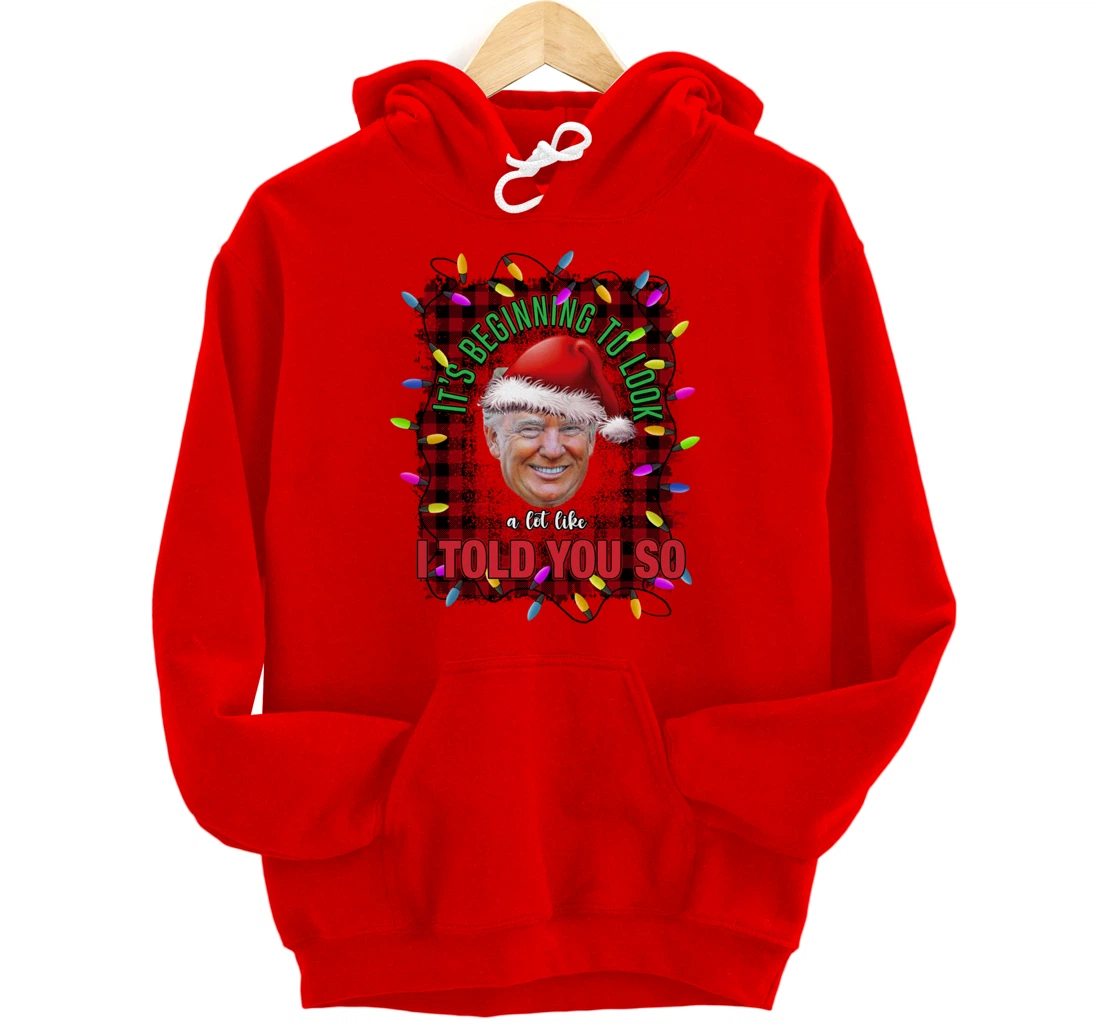 It's Beginning To Look A Lot Like I Told You So Trump Xmas Pullover Hoodie