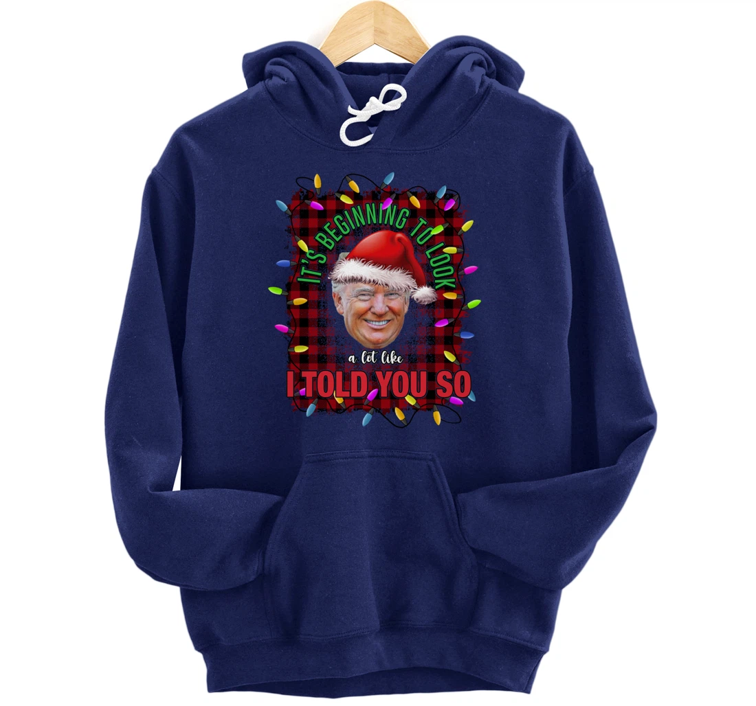 It's Beginning To Look A Lot Like I Told You So Trump Xmas Pullover Hoodie