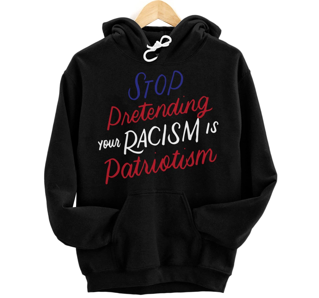 Stop Pretending Your Racism is Patriotism Anti-Trump Gifts Pullover Hoodie