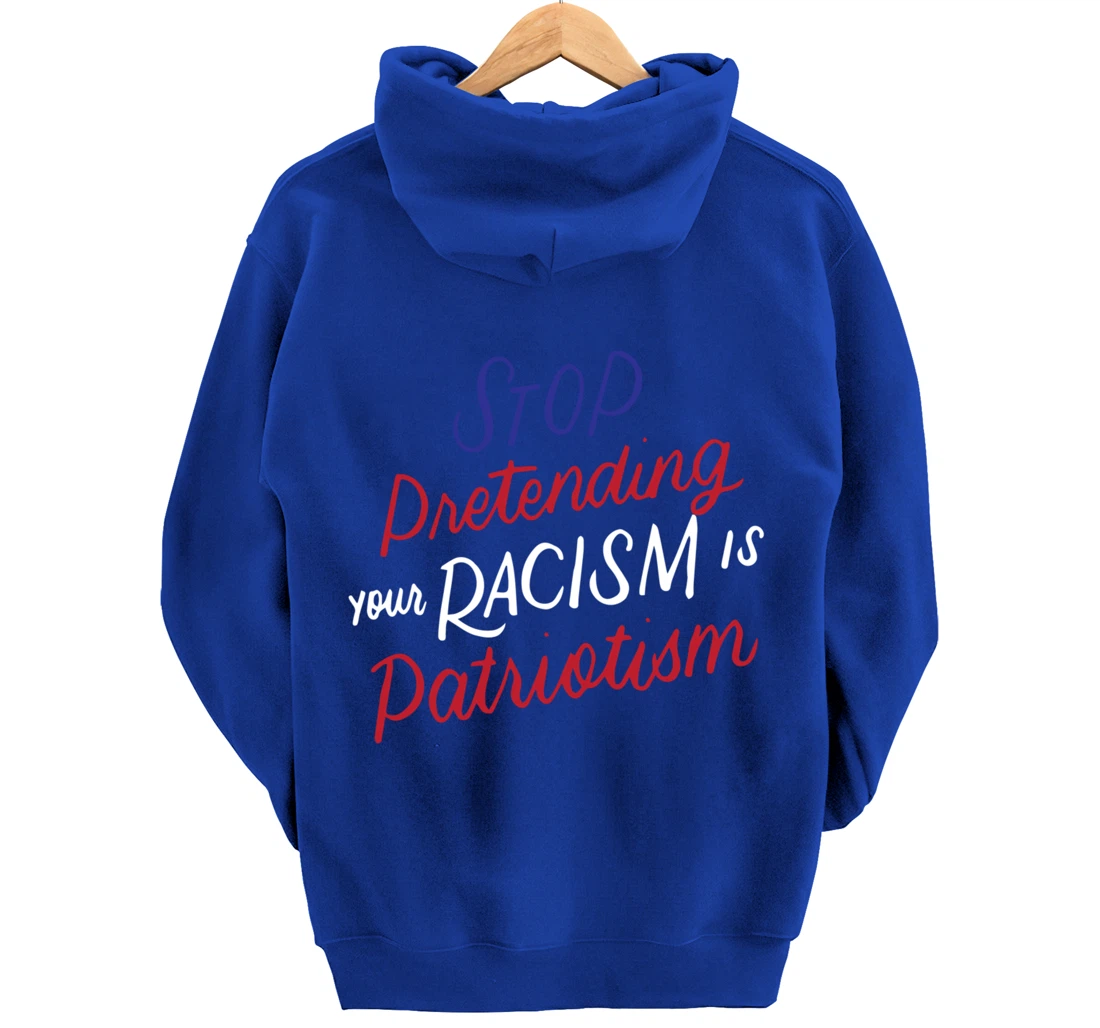 Stop Pretending Your Racism is Patriotism Anti-Trump Gifts Pullover Hoodie