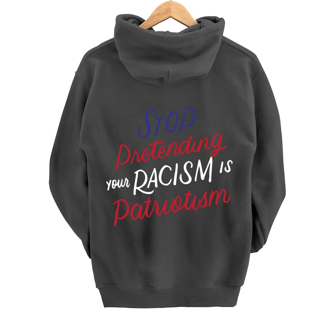 Stop Pretending Your Racism is Patriotism Anti-Trump Gifts Pullover Hoodie