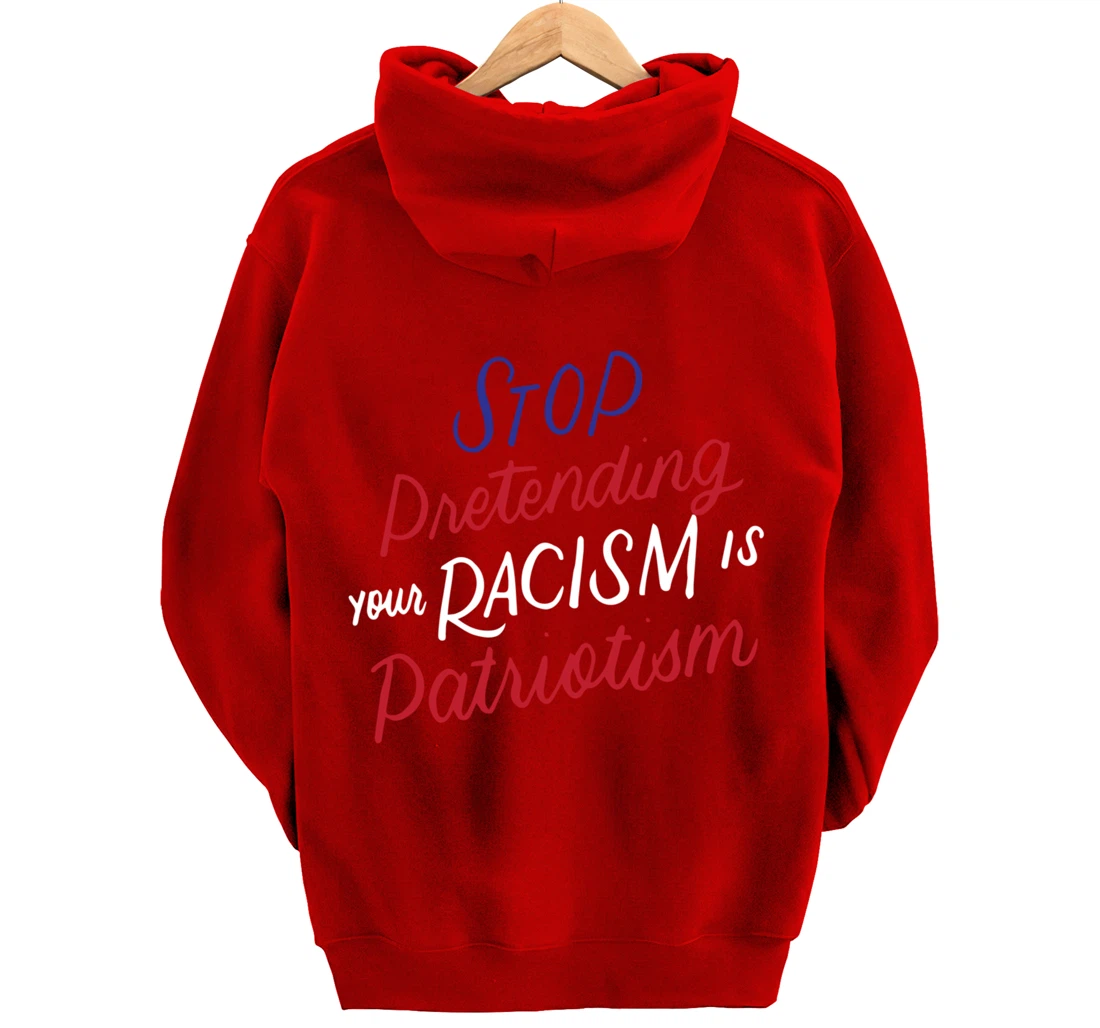 Stop Pretending Your Racism is Patriotism Anti-Trump Gifts Pullover Hoodie