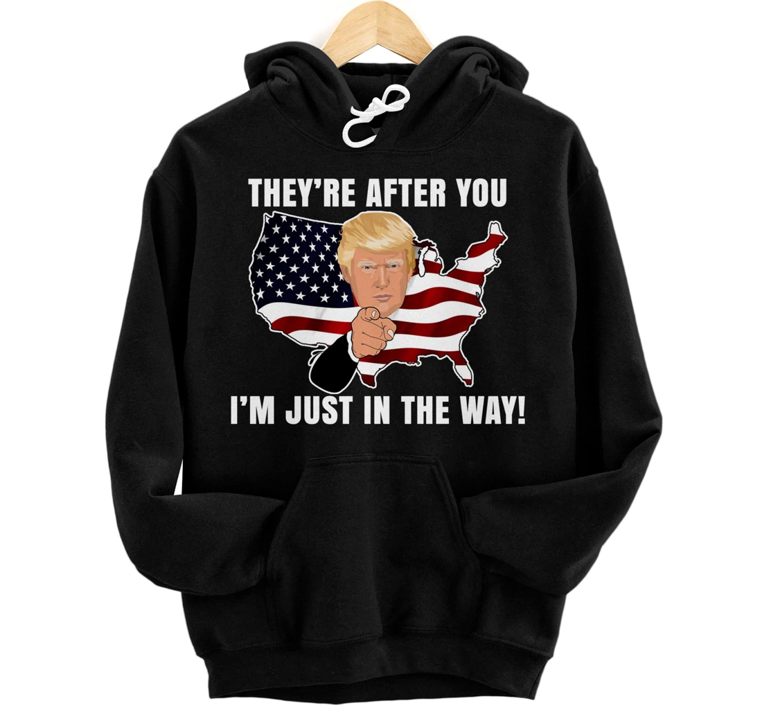 They're After You I'm Just In The Way Trump Pullover Hoodie