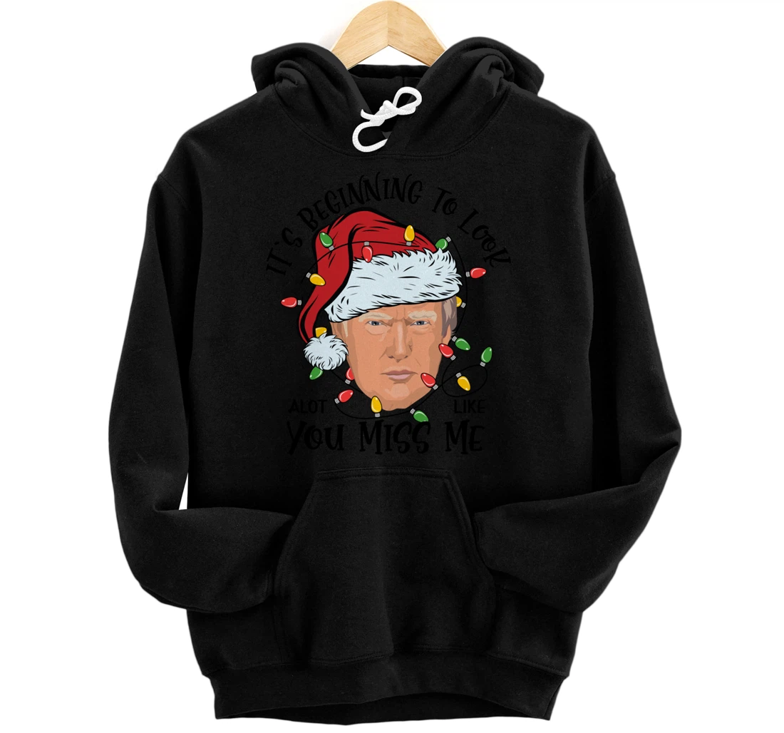 Its Beginning To Look A Lot Like You Miss Me Trump Christmas Pullover Hoodie