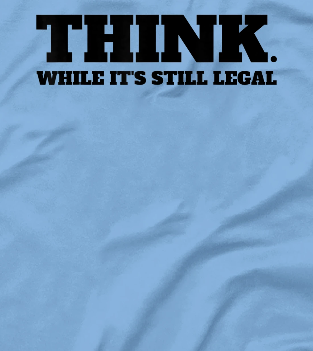 Think While It's Still Legal T-Shirt, Kid T-Shirt and Women T-Shirt
