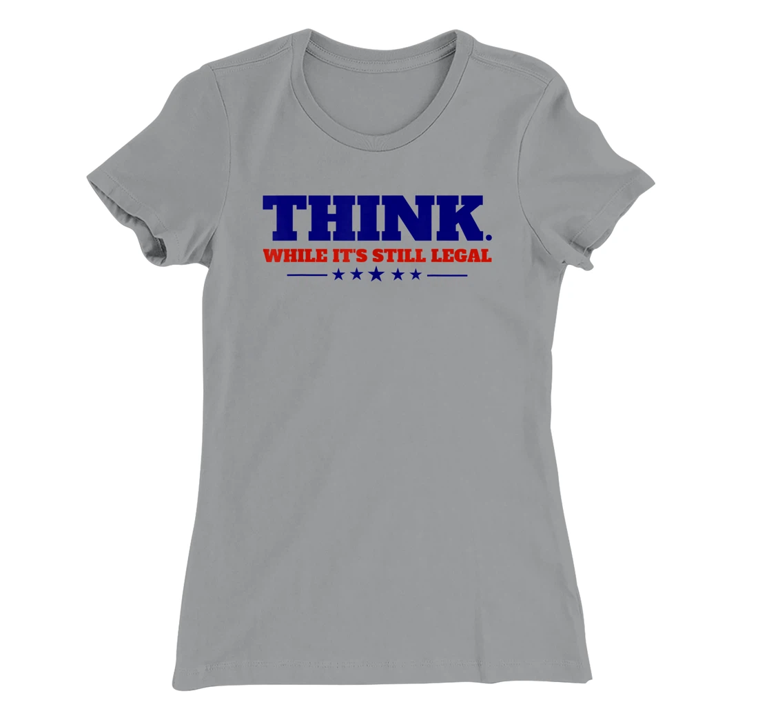 Think While It's Still Legal T-Shirt, Kid T-Shirt and Women T-Shirt