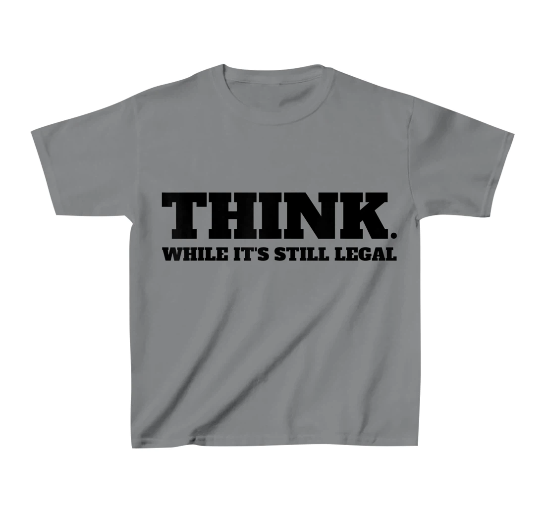 Think While It's Still Legal T-Shirt, Kid T-Shirt and Women T-Shirt