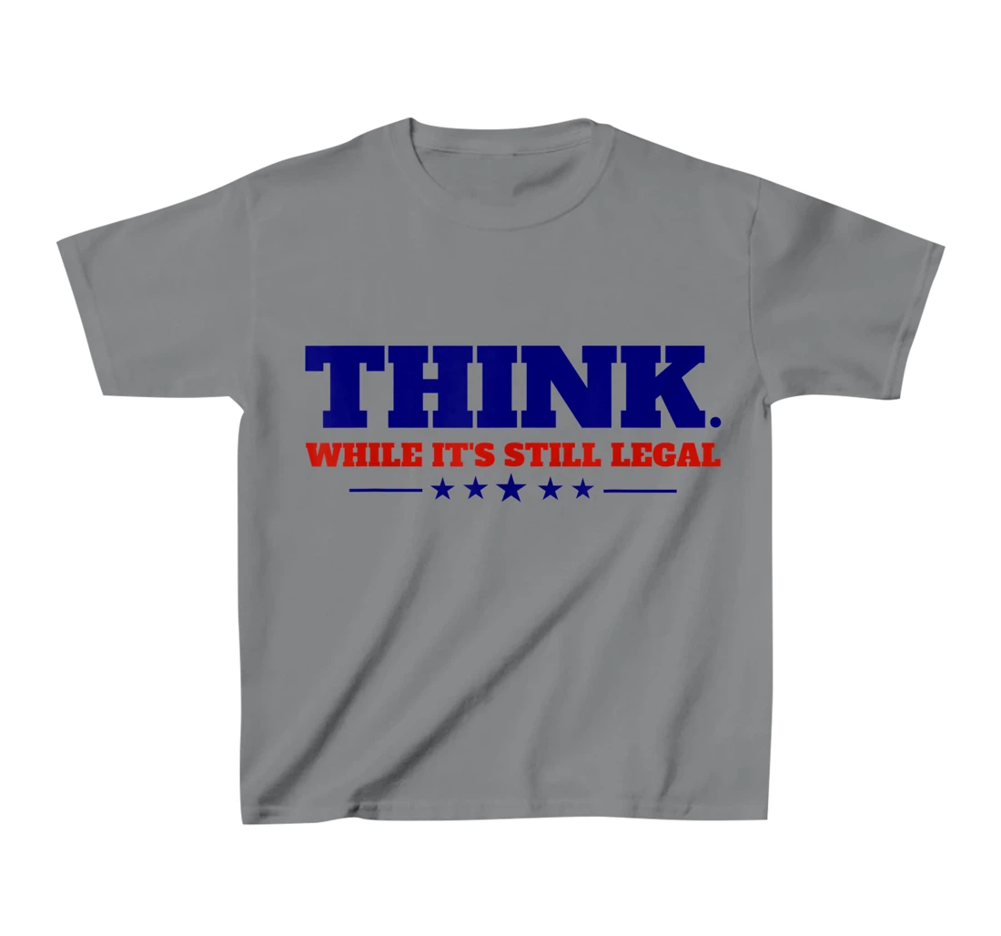 Think While It's Still Legal T-Shirt, Kid T-Shirt and Women T-Shirt
