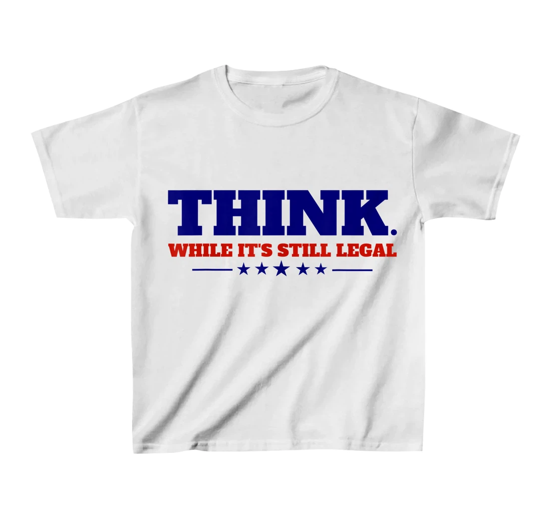 Think While It's Still Legal T-Shirt, Kid T-Shirt and Women T-Shirt