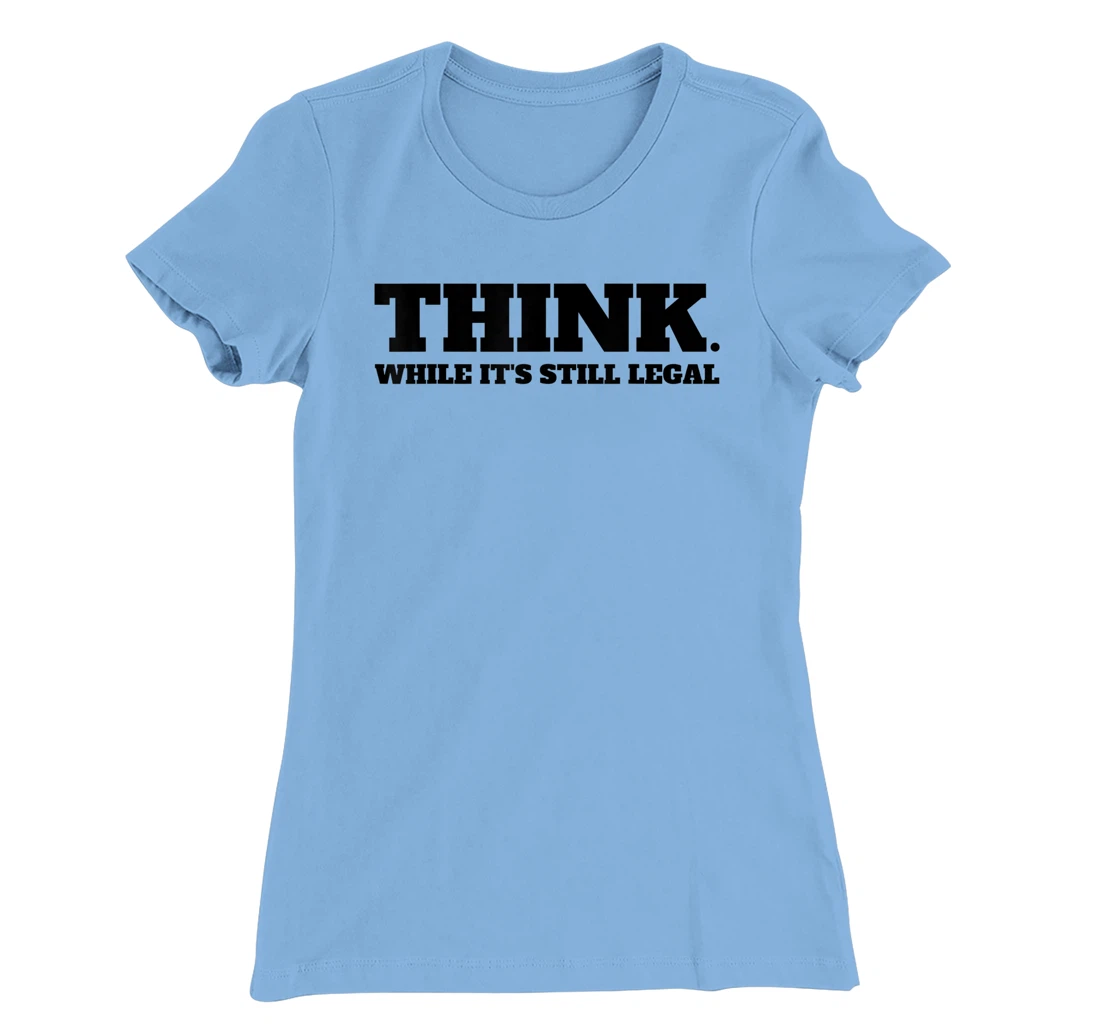 Think While It's Still Legal T-Shirt, Kid T-Shirt and Women T-Shirt