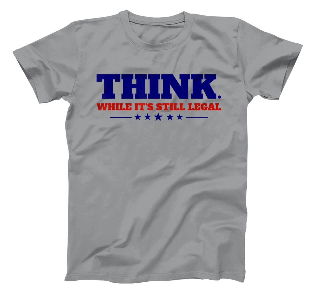 Think While It's Still Legal T-Shirt, Kid T-Shirt and Women T-Shirt