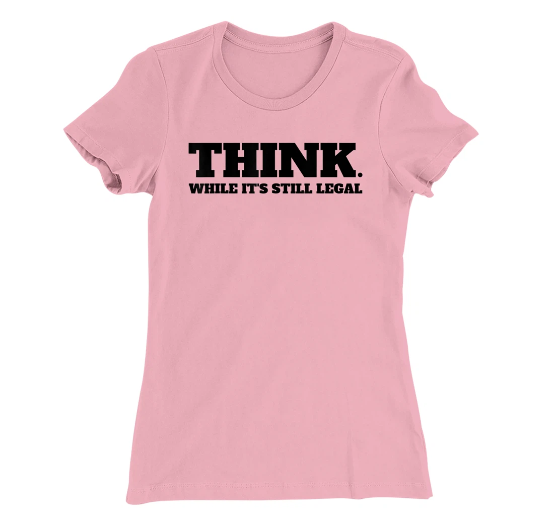 Think While It's Still Legal T-Shirt, Kid T-Shirt and Women T-Shirt