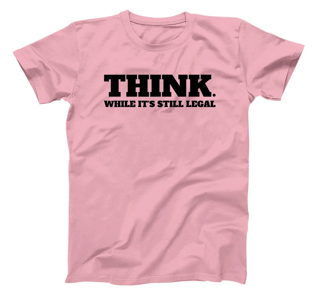 Think While It's Still Legal T-Shirt, Kid T-Shirt and Women T-Shirt