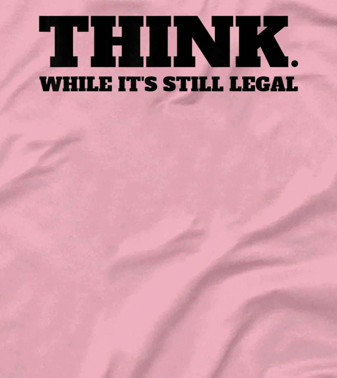 Think While It's Still Legal T-Shirt, Kid T-Shirt and Women T-Shirt