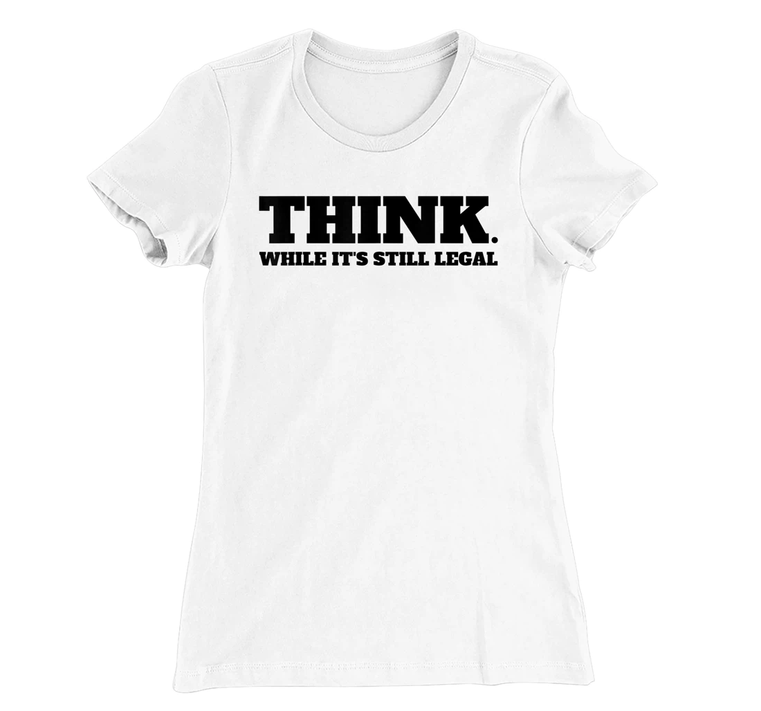 Think While It's Still Legal T-Shirt, Kid T-Shirt and Women T-Shirt
