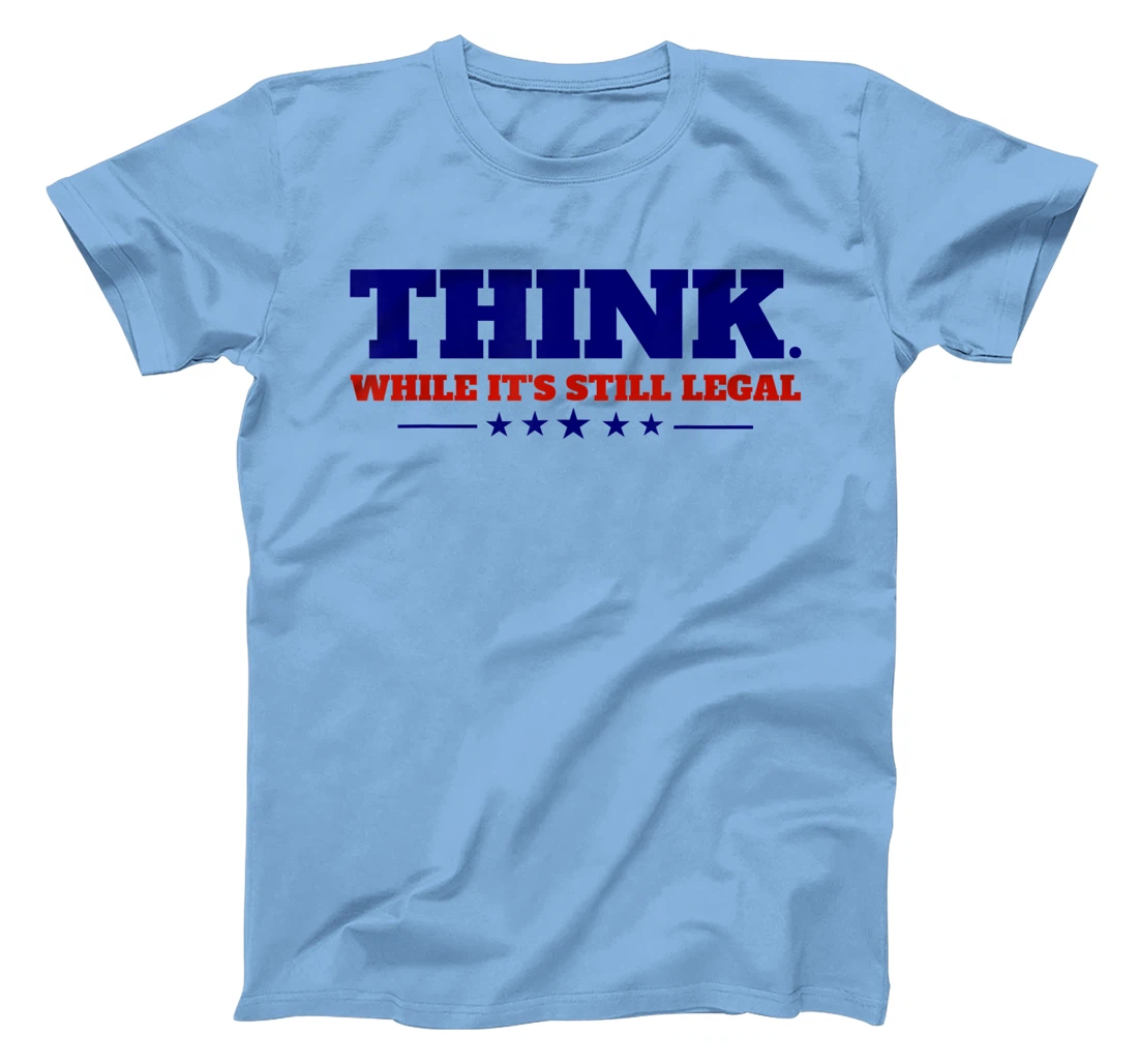 Think While It's Still Legal T-Shirt, Kid T-Shirt and Women T-Shirt