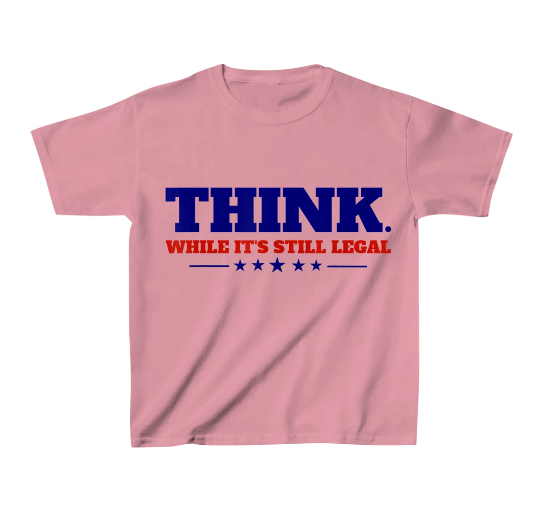 Think While It's Still Legal T-Shirt, Kid T-Shirt and Women T-Shirt
