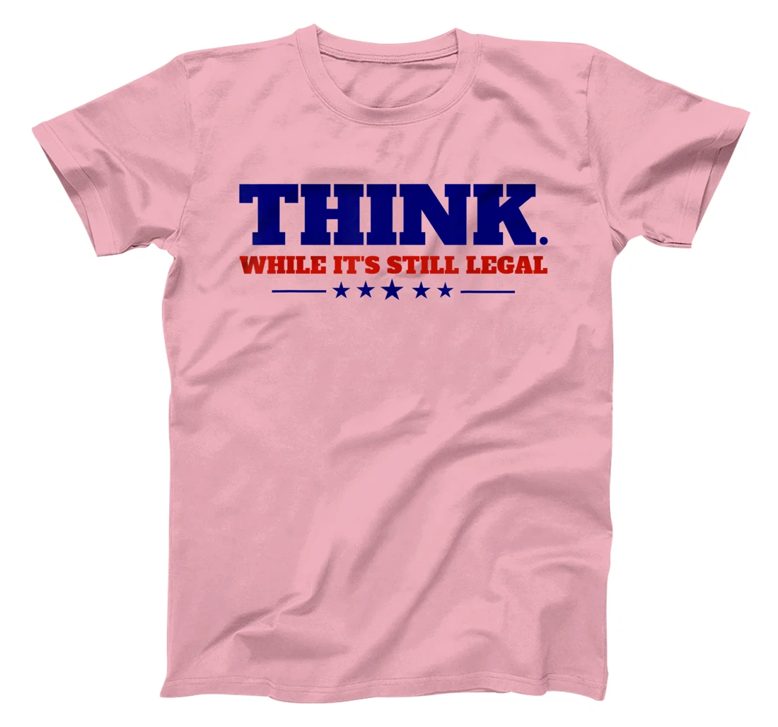 Think While It's Still Legal T-Shirt, Kid T-Shirt and Women T-Shirt