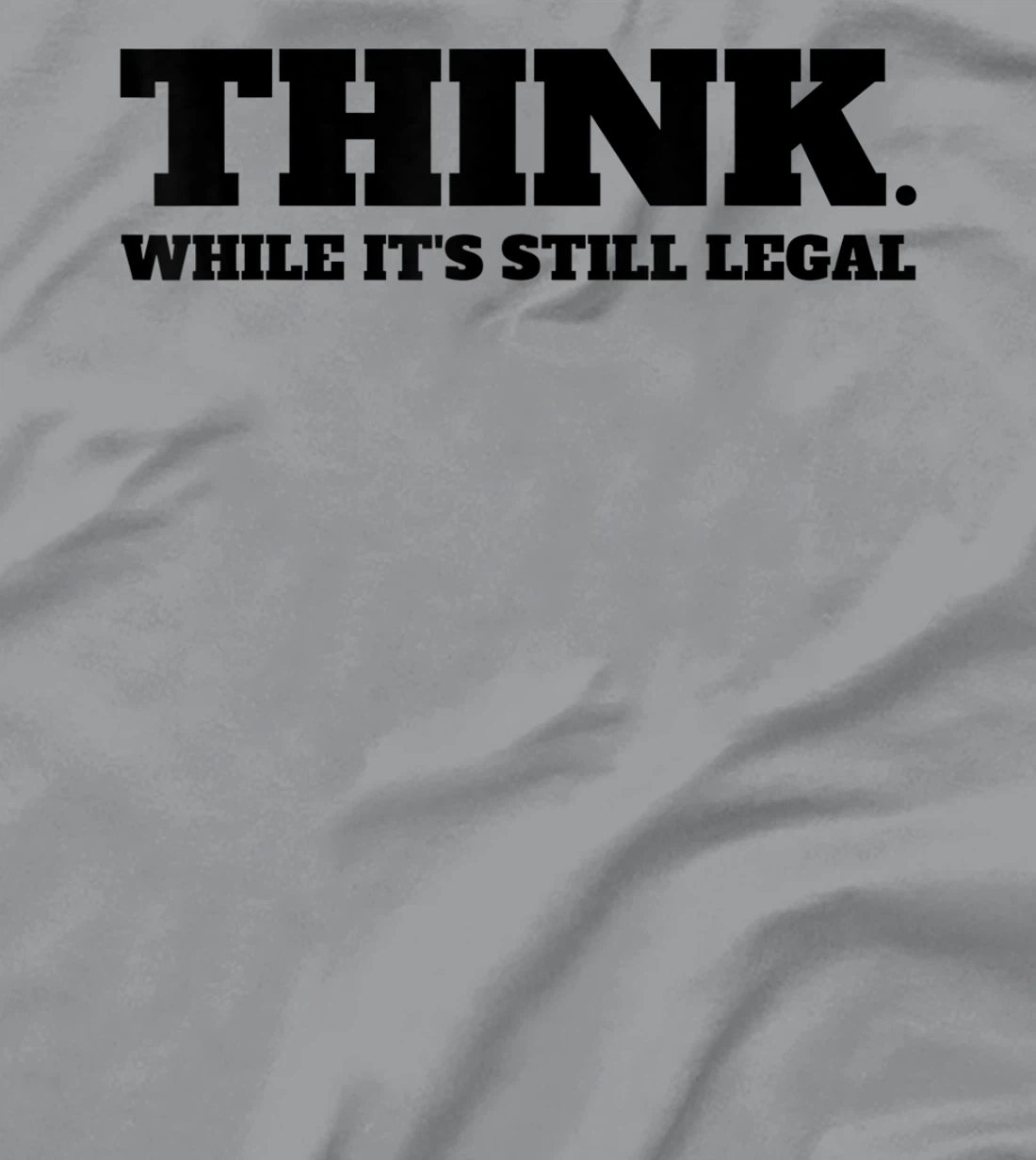 Think While It's Still Legal T-Shirt, Kid T-Shirt and Women T-Shirt