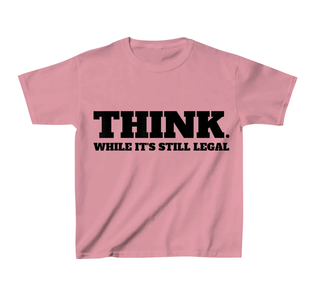Think While It's Still Legal T-Shirt, Kid T-Shirt and Women T-Shirt