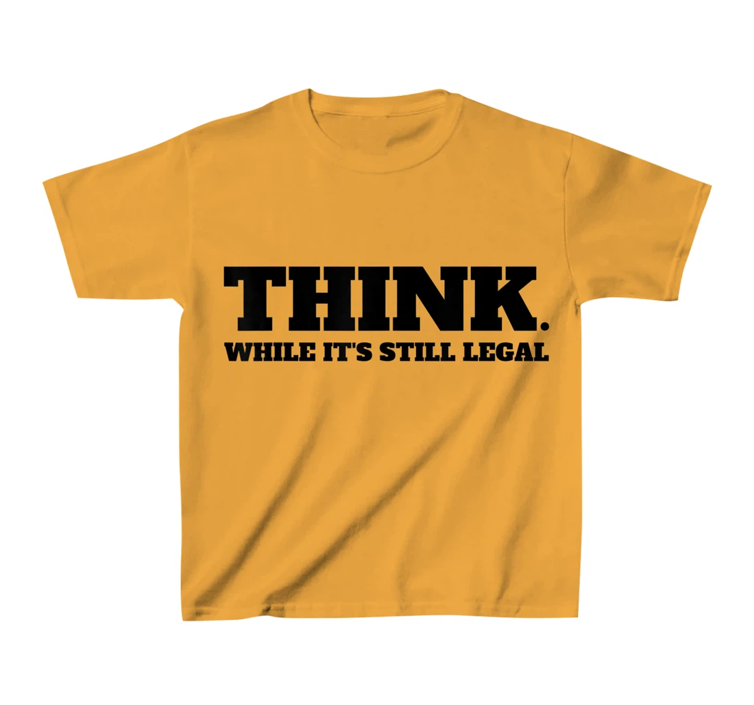 Think While It's Still Legal T-Shirt, Kid T-Shirt and Women T-Shirt