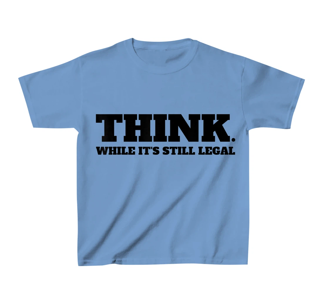 Think While It's Still Legal T-Shirt, Kid T-Shirt and Women T-Shirt