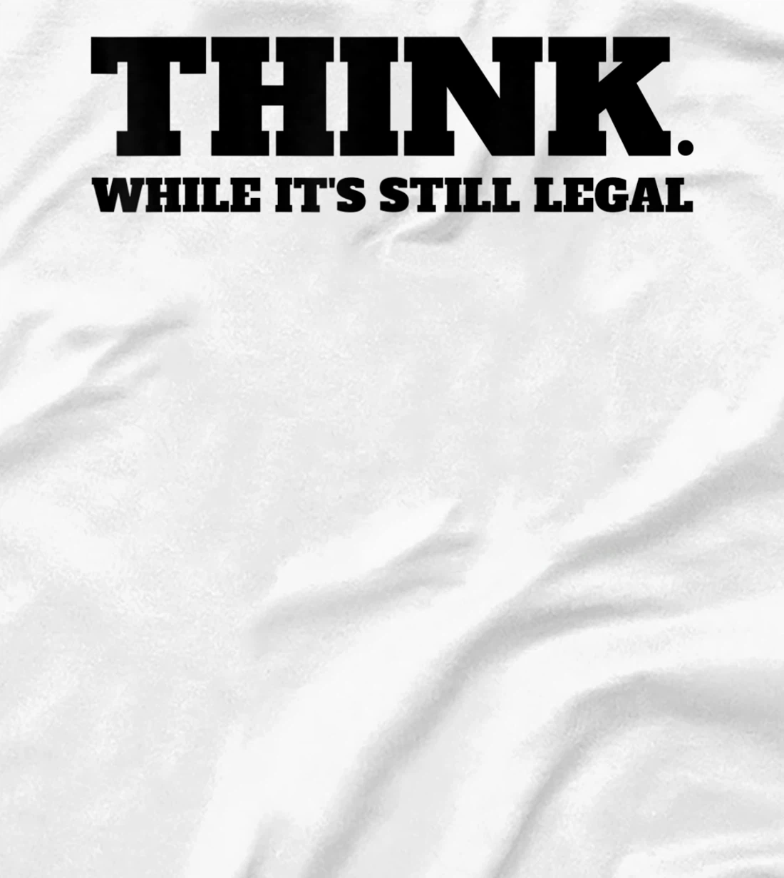 Think While It's Still Legal T-Shirt, Kid T-Shirt and Women T-Shirt