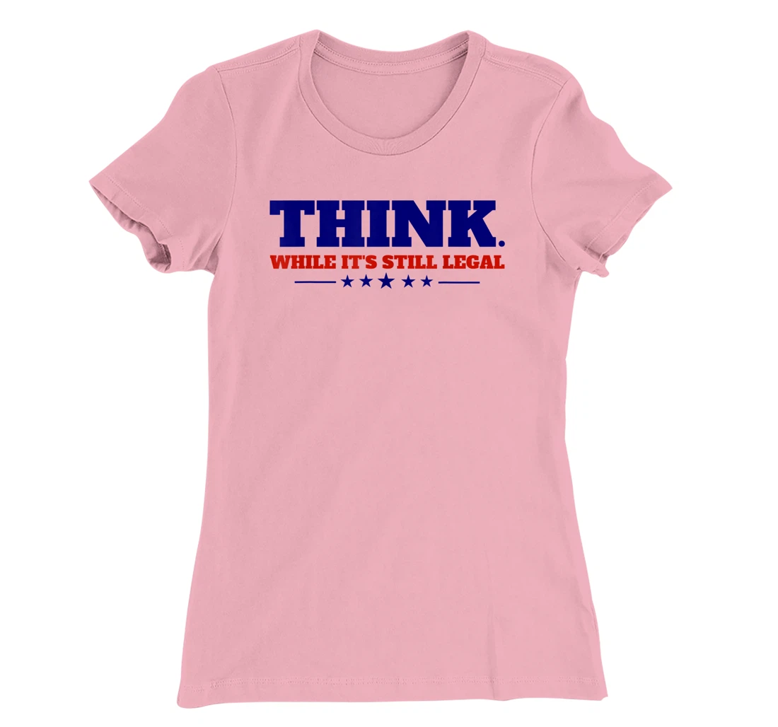 Think While It's Still Legal T-Shirt, Kid T-Shirt and Women T-Shirt