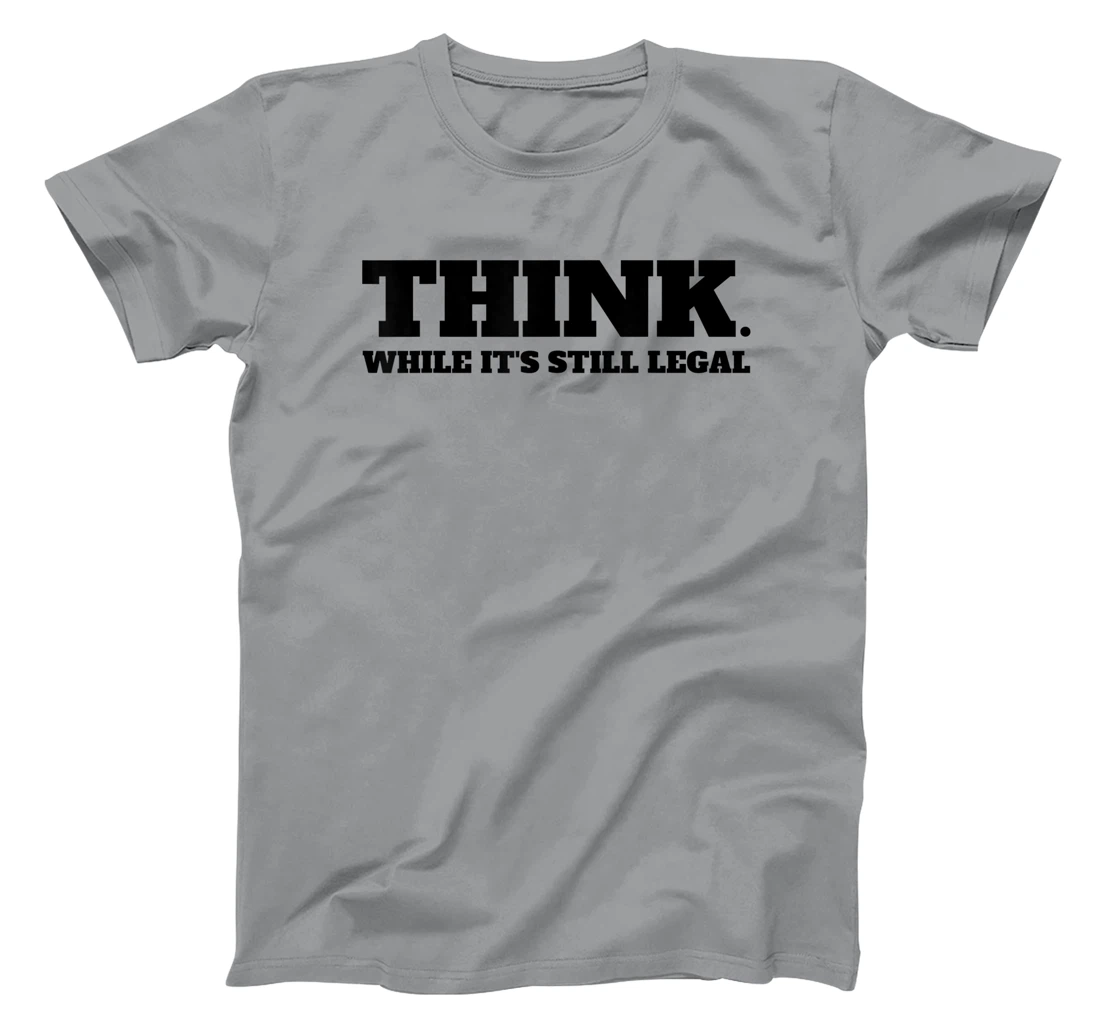 Think While It's Still Legal T-Shirt, Kid T-Shirt and Women T-Shirt