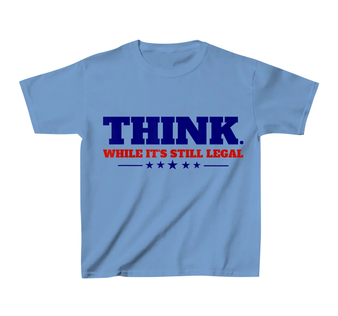 Think While It's Still Legal T-Shirt, Kid T-Shirt and Women T-Shirt