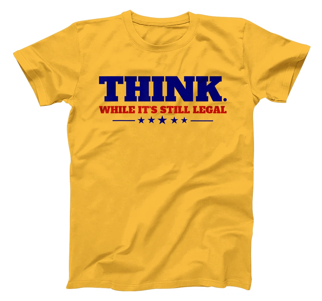Think While It's Still Legal T-Shirt, Kid T-Shirt and Women T-Shirt