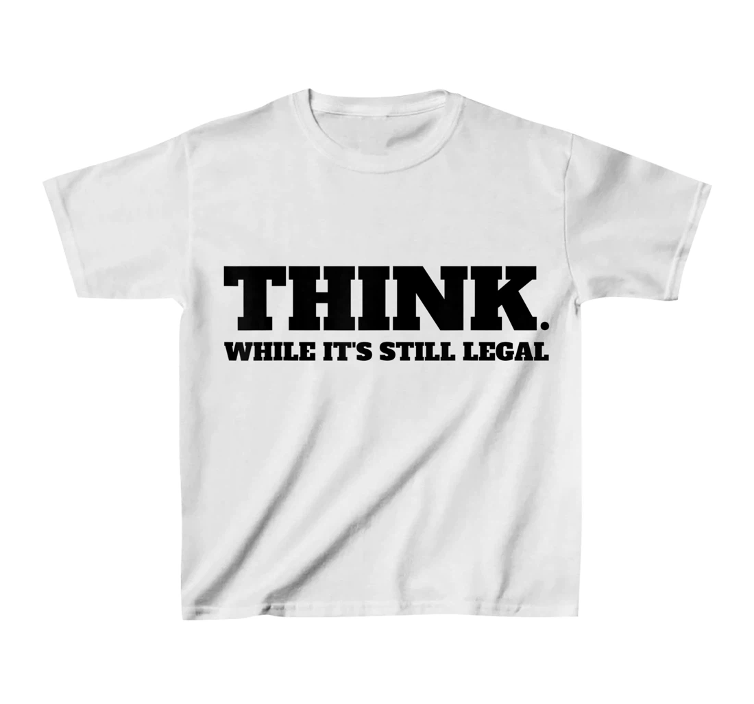 Think While It's Still Legal T-Shirt, Kid T-Shirt and Women T-Shirt
