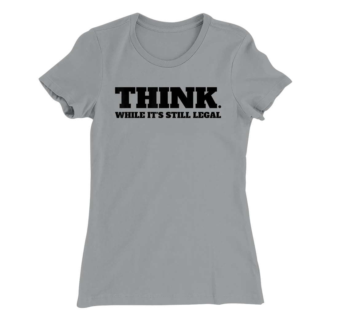 Think While It's Still Legal T-Shirt, Kid T-Shirt and Women T-Shirt