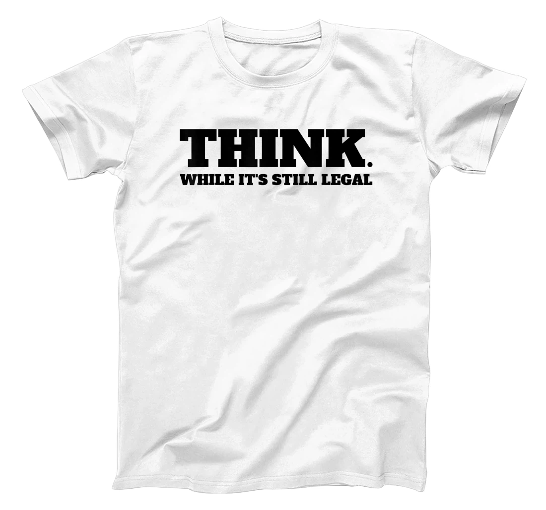 Think While It's Still Legal T-Shirt, Kid T-Shirt and Women T-Shirt