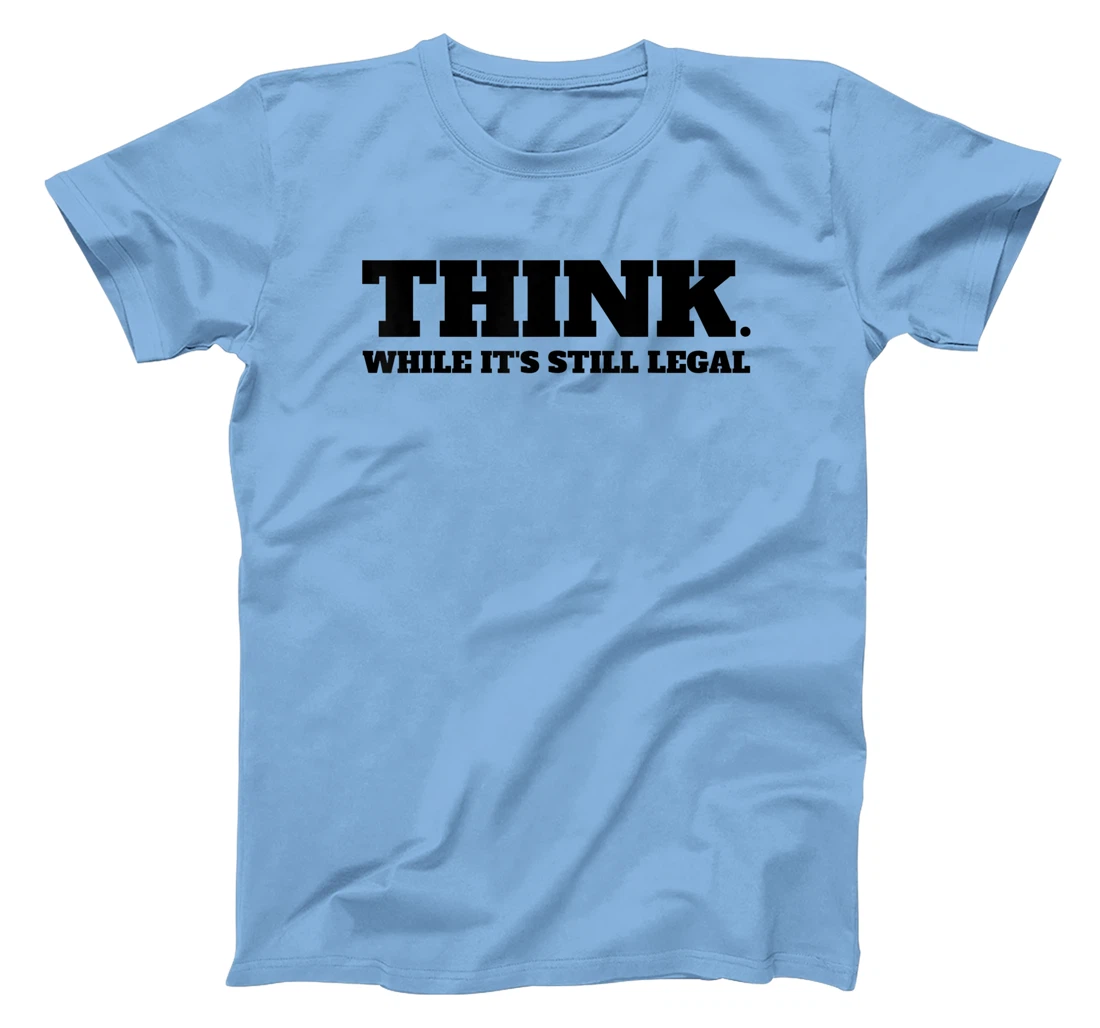 Think While It's Still Legal T-Shirt, Kid T-Shirt and Women T-Shirt